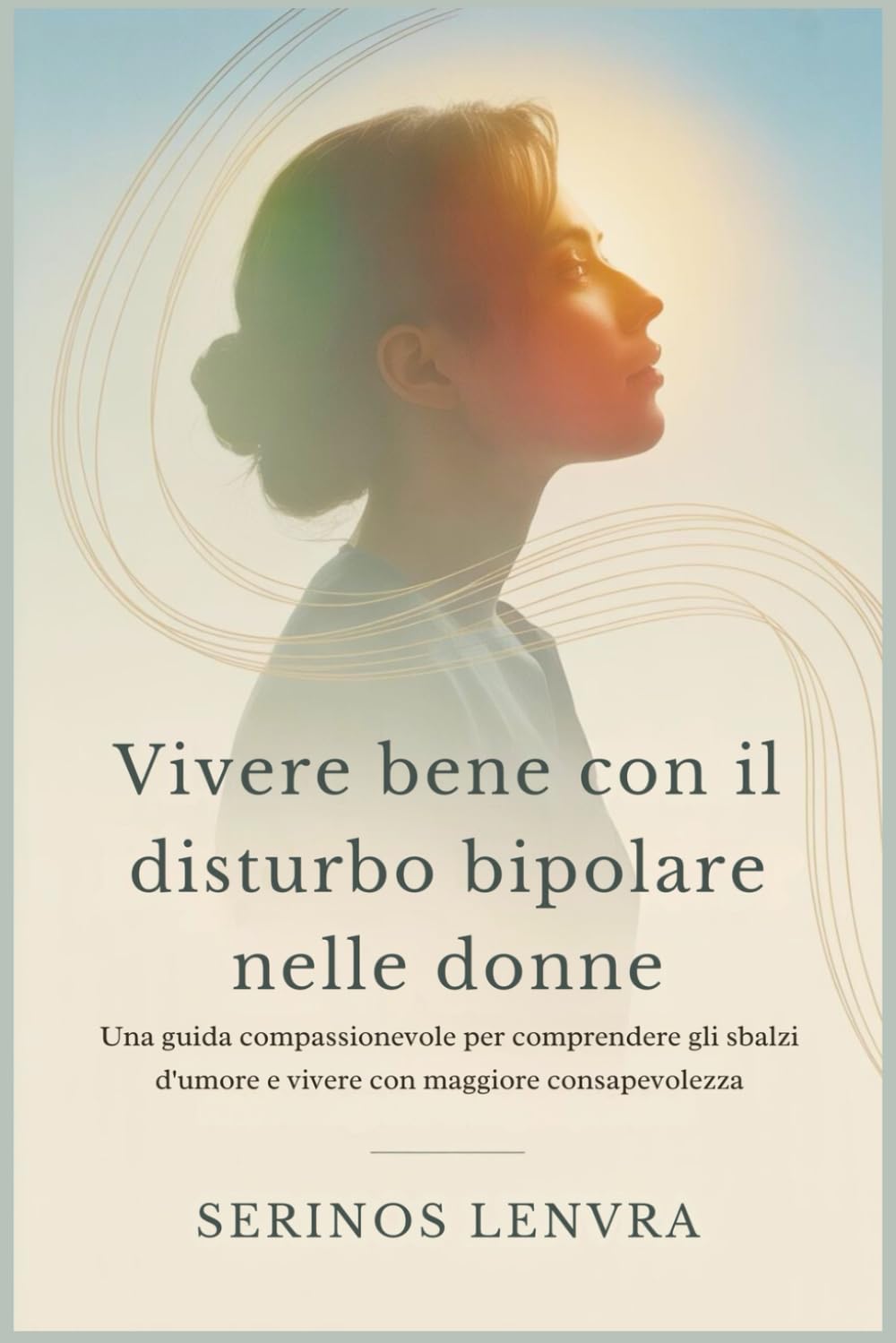 Vivere bene con il disturbo bipolare nelle donne: Una guida compassionevole per comprendere gli sbalzi d'umore e vivere con maggiore consapevolezza