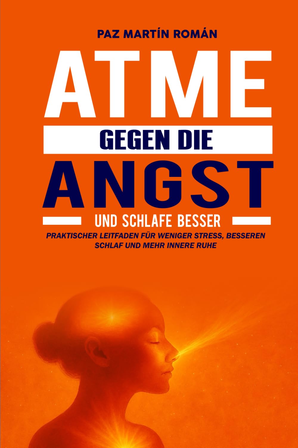 Atme gegen die Angst und schlafe besser: Praktischer Leitfaden für weniger Stress, besseren Schlaf und mehr innere Ruhe