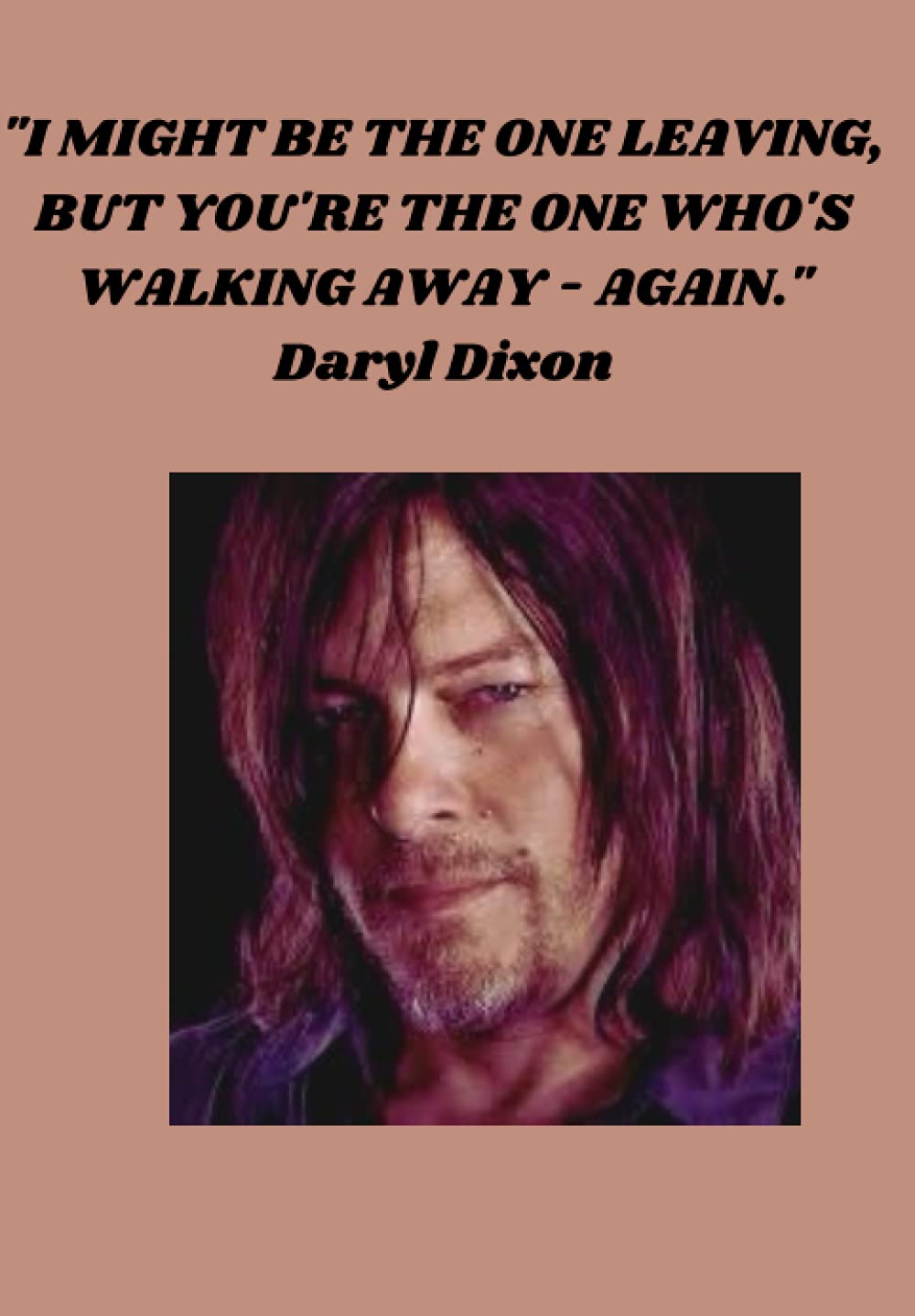"I MIGHT BE THE ONE LEAVING BUT YOU'RE THE ONE WHO'S WALKING AWAY - AGAIN."Daryl Dixon: Journal Notebook 6x9 110 pages Lined