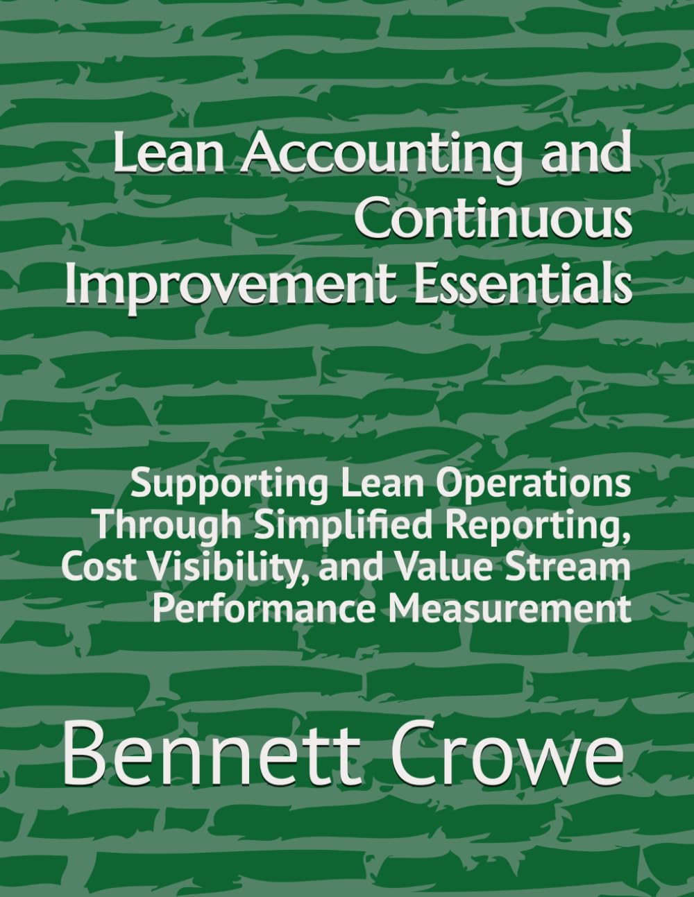 Lean Accounting and Continuous Improvement Essentials: Supporting Lean Operations Through Simplified Reporting, Cost Visibility, and Value Stream Performance Measurement