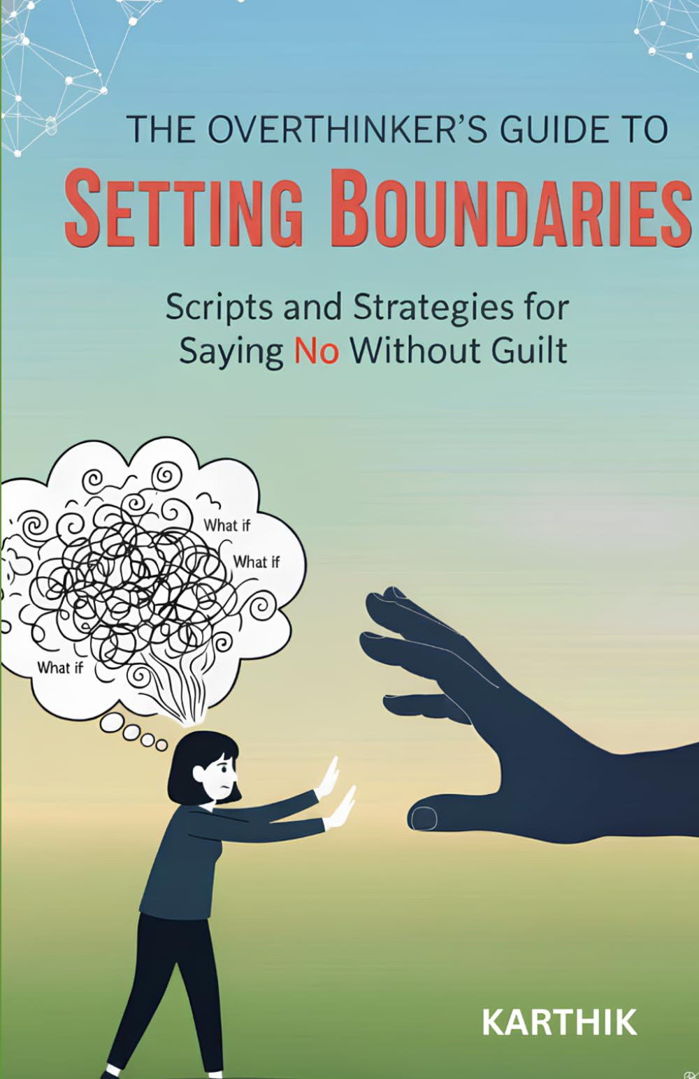 The Overthinker’s Guide to Setting Boundaries: Scripts and Strategies for Saying No Without Guilt