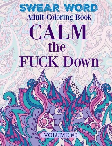 SWEAR WORD: Adult Coloring Book: Calm the FUCK Down: Volume 3 (MORE Super FUNNY and MEGA NASTY Swear Words to Color!)