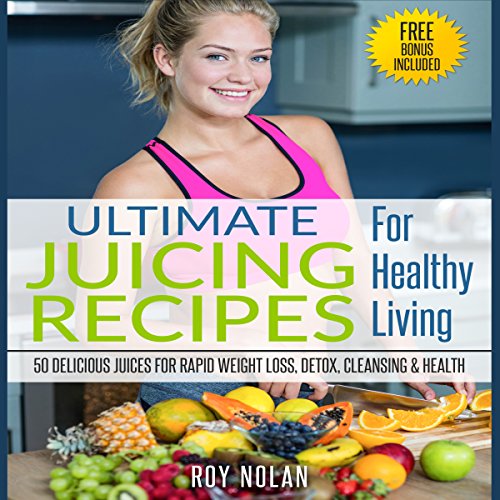 50 Delicious Juices for Rapid Weight Loss, Detox, Cleansing