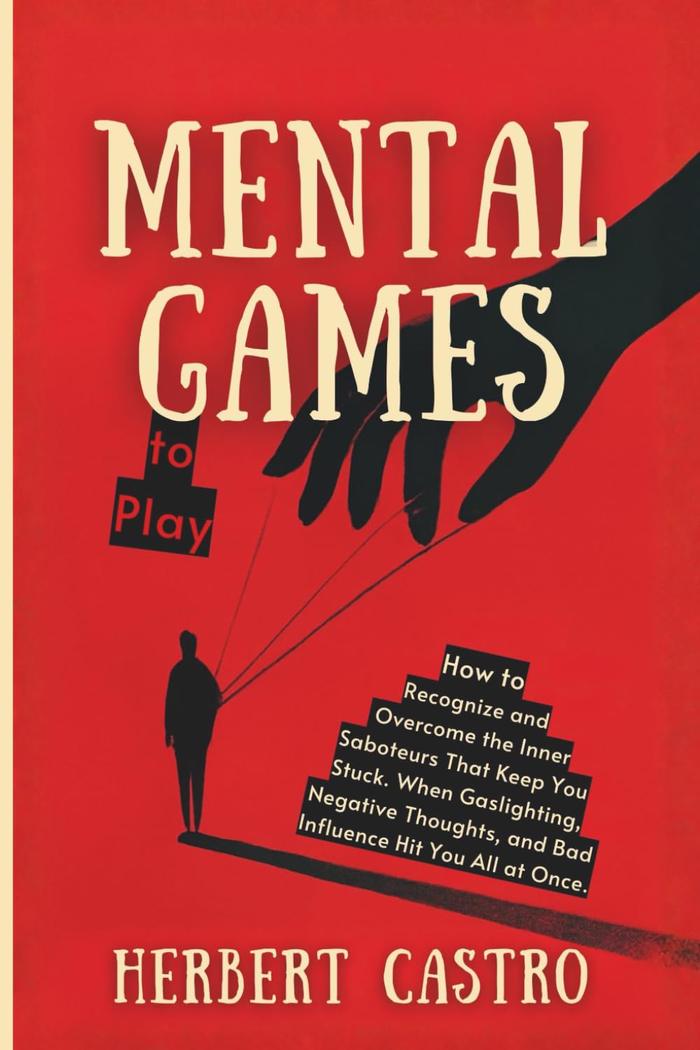 Mental Games to Play: How to Recognize and Overcome the Inner Saboteurs That Keep You Stuck. When Gaslighting, Negative Thoughts, and Bad Influence Hit You All at Once.