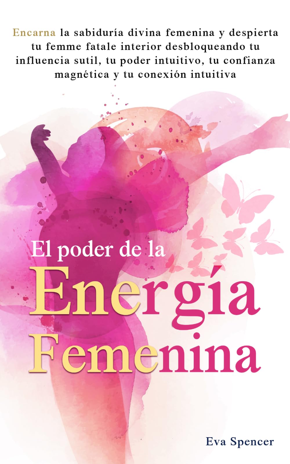 El poder de la energía femenina: Encarna la sabiduría divina femenina y despierta tu femme fatale interior desbloqueando tu influencia sutil, tu poder intuitivo, tu confianza magnética