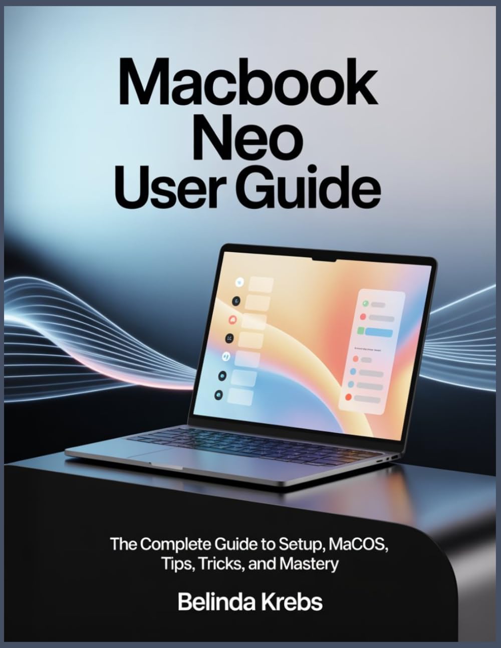 MacBook Neo User Guide: A Beginner-Friendly Step-by-Step Guide to Setup, macOS Navigation, Tips, Tricks, Troubleshooting, and Mastering Your MacBook Neo with Ease