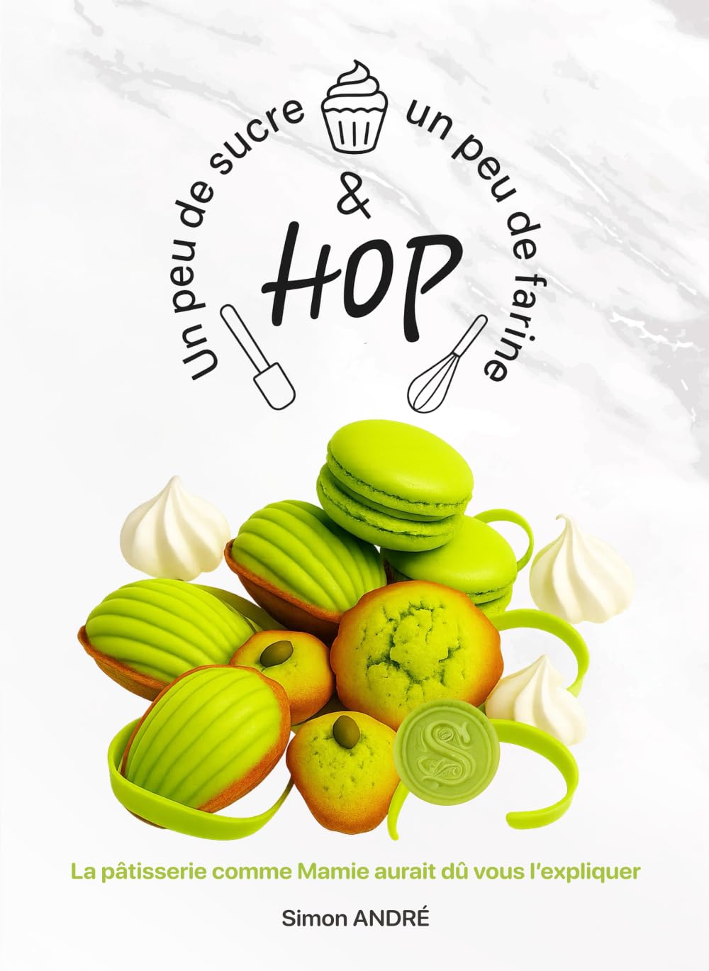 Un peu de sucre, un peu de farine et hop !: La pâtisserie comme Mamie aurait dû vous l’expliquer