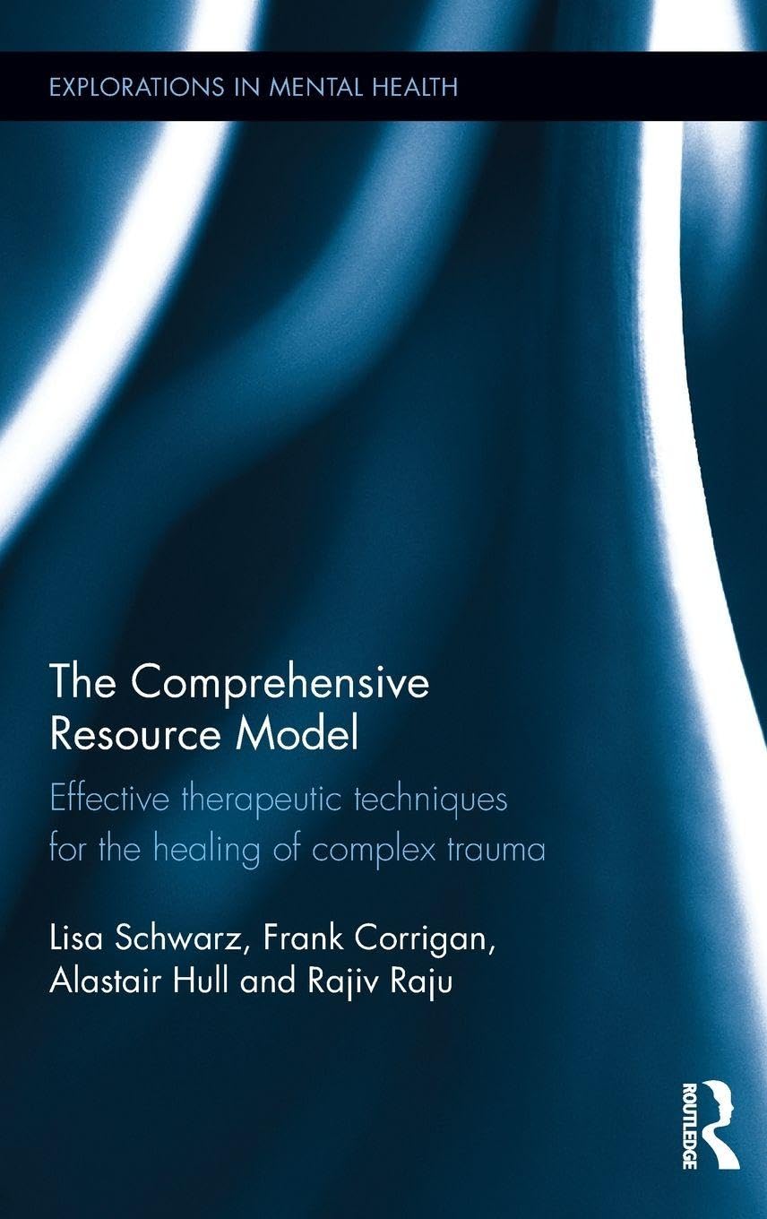 The Comprehensive Resource Model: Effective therapeutic techniques for the healing of complex trauma (Explorations in Mental Health)