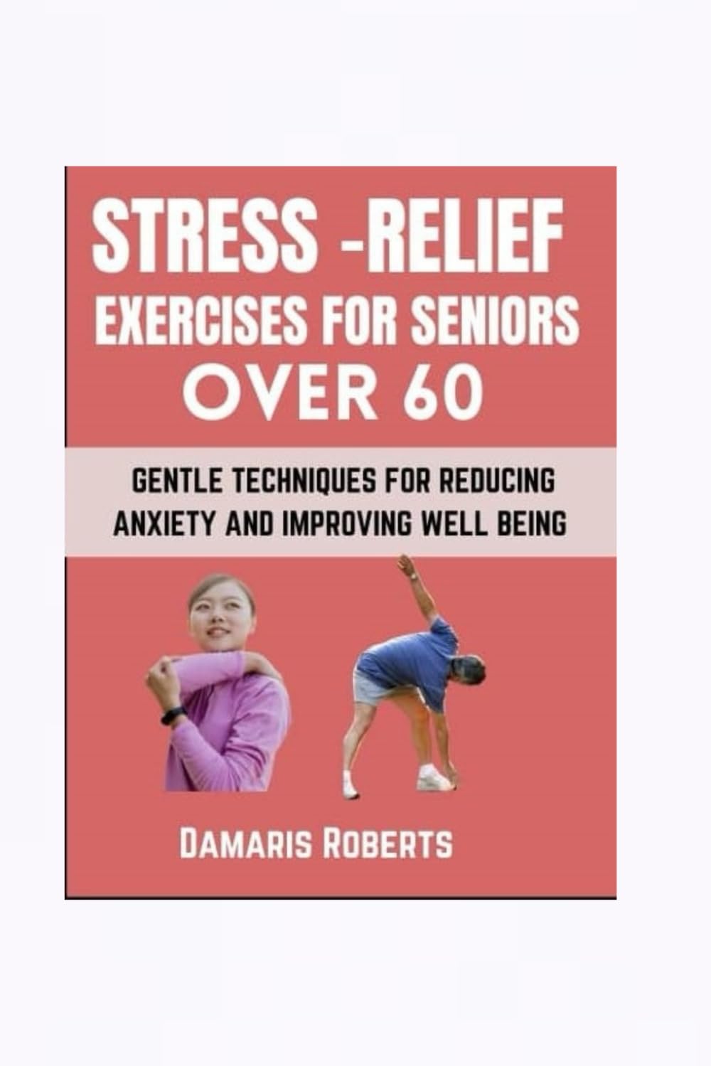 Stress-Relief Exercises For Seniors Over 60: Gentle Techniques For Reducing Anxiety And Improving Well Being