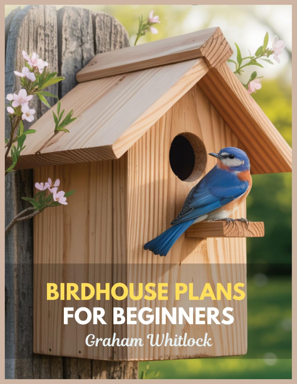 Birdhouse Plans for Beginners: A Step-by-Step Guide to Building Bird-Friendly Nest Boxes for Bluebirds, Wrens, Chickadees, and Other Backyard Songbirds
