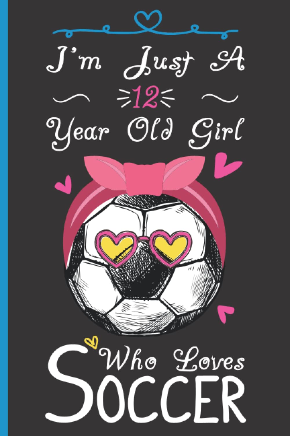 I'm Just A 12 Year Old Girl Who Loves Soccer Notebook: Cute Soccer Blank Lined Journal/Notebook For 12 Year Old Girl Birthday, Birthday Gift For Girl Who Loves Soccer