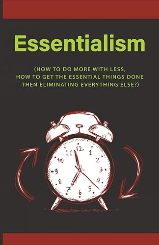 ESSENTIALISM: (HOW TO DO MORE WITH LESS, HOW TO GET THE ESSENTIAL THINGS DONE THEN ELIMINATING EVERYTHING ELSE?)