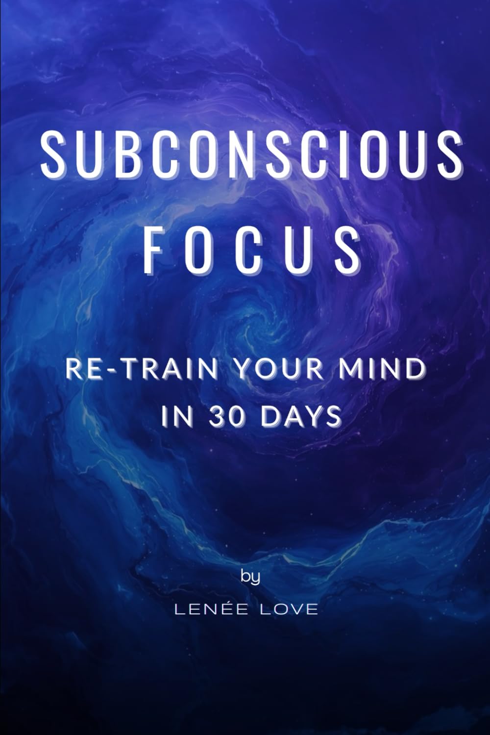 SUBCONSCIOUS FOCUS: RE-TRAIN YOUR MIND IN 30 DAYS