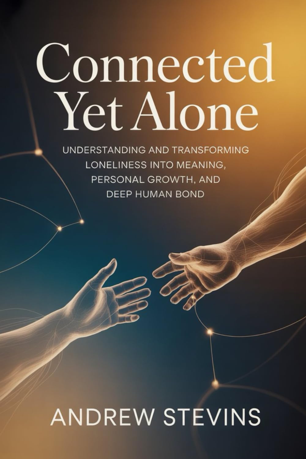 Connected Yet Alone: Understanding and Transforming Loneliness into Meaning, Personal Growth, and Deep Human Bond