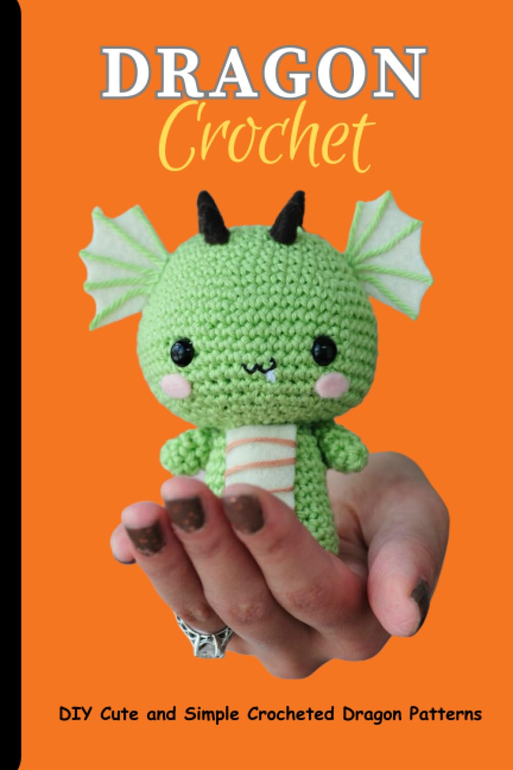 Dragon Crochet: DIY Cute and Simple Crocheted Dragon Patterns: Amazing Dragon Pattern To Make For Your Kids