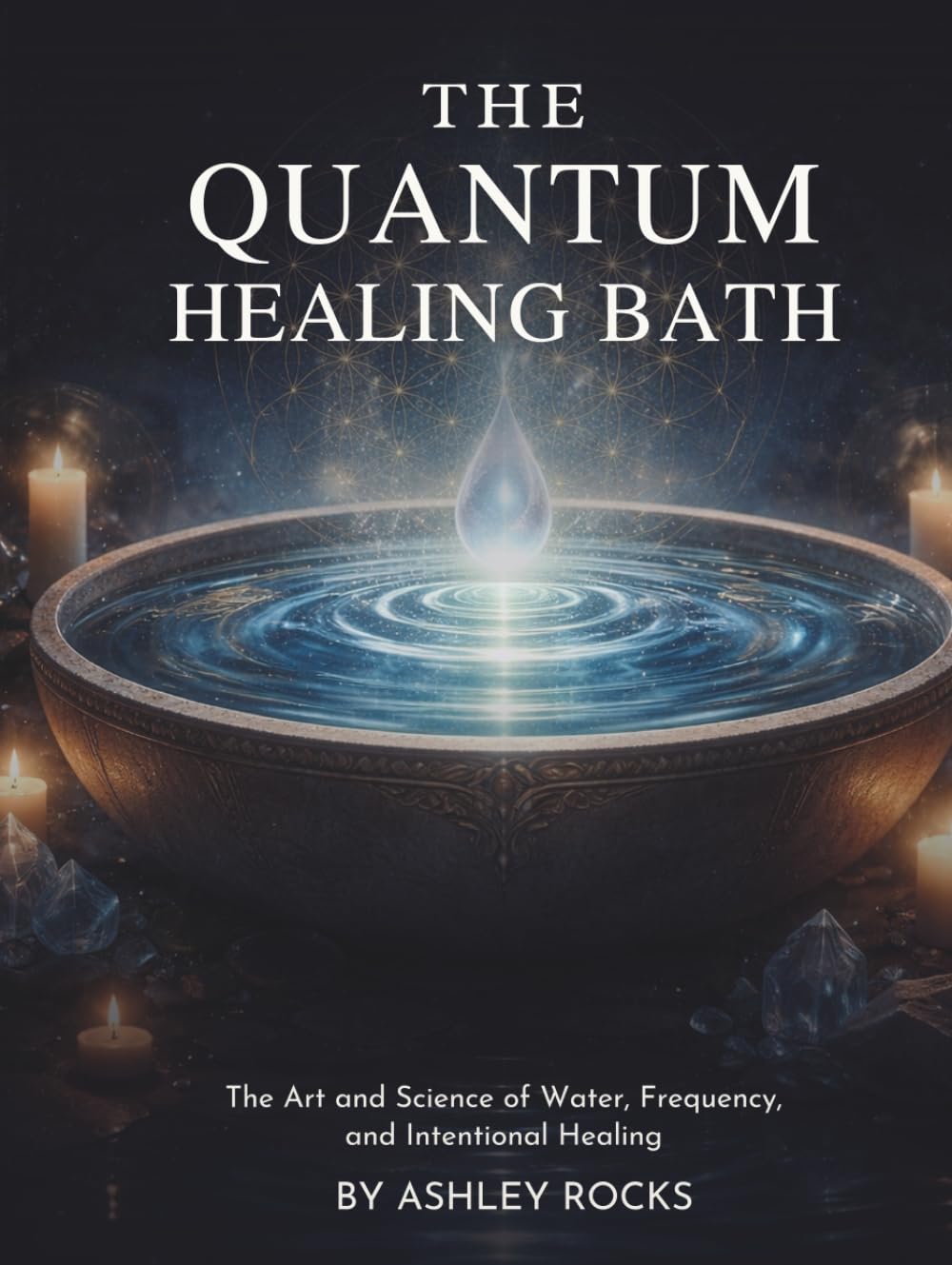 THE QUANTUM HEALING BATH: The Art and Science of Water, Frequency, and Intentional Healing