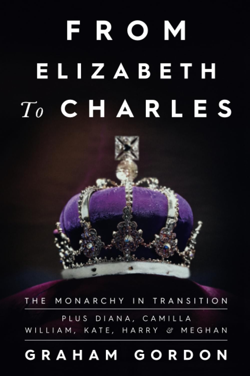 FROM ELIZABETH TO CHARLES: The Monarchy in Transition plus Diana, Camilla, William, Kate, Harry and Meghan