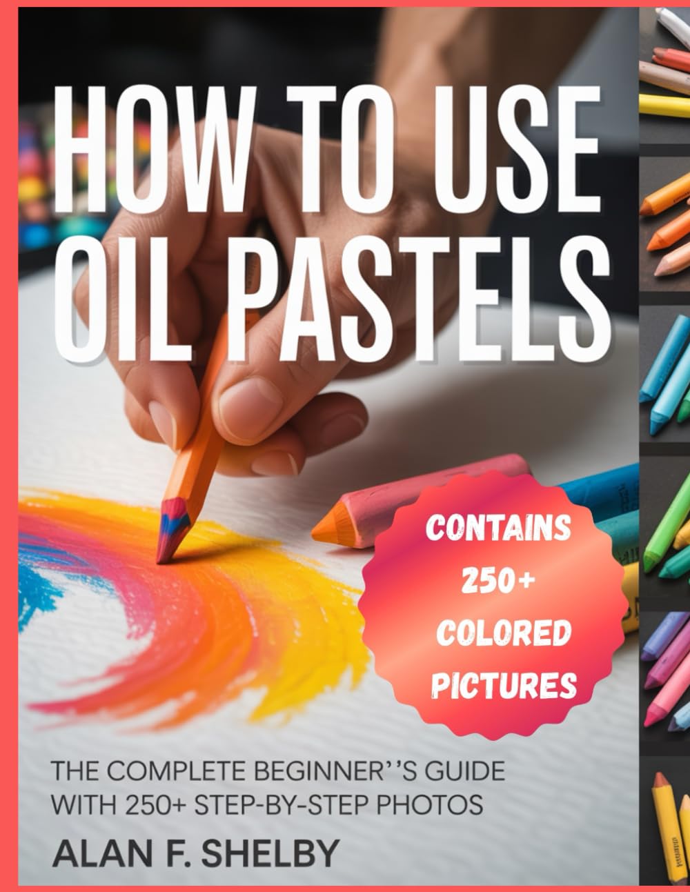HOW TO USE OIL PASTELS: A Comprehensive Step-By-Step Beginner's Guide to Creating Stunning Artwork