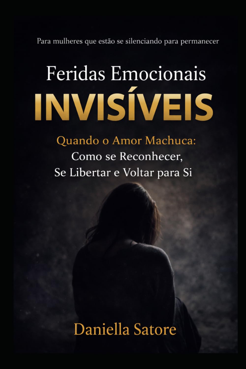 Feridas Emocionais Invisíveis: Quando o amor machuca: como se reconhecer, se libertar e voltar para si