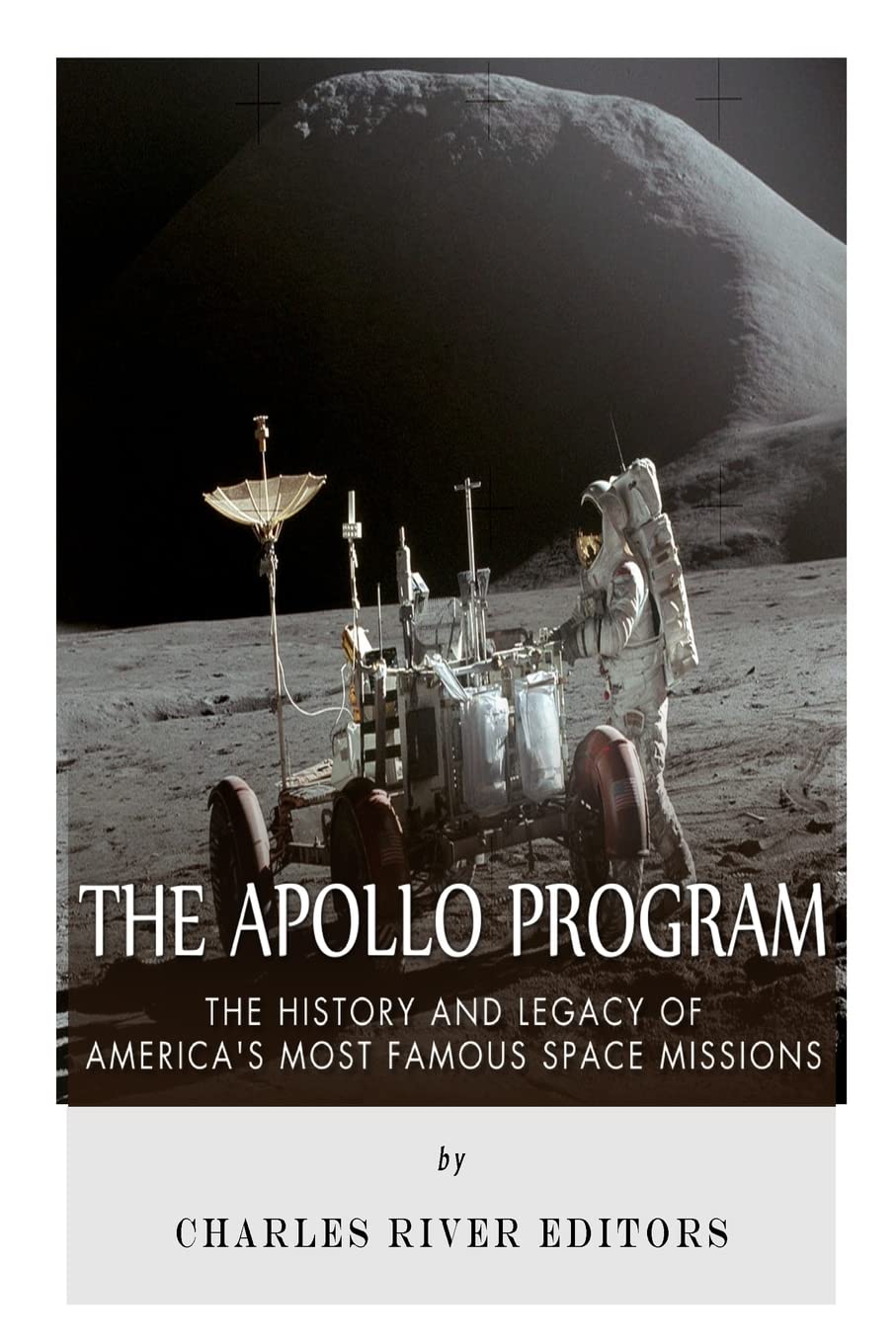 The Apollo Program: The History and Legacy of America's Most Famous Space Missions