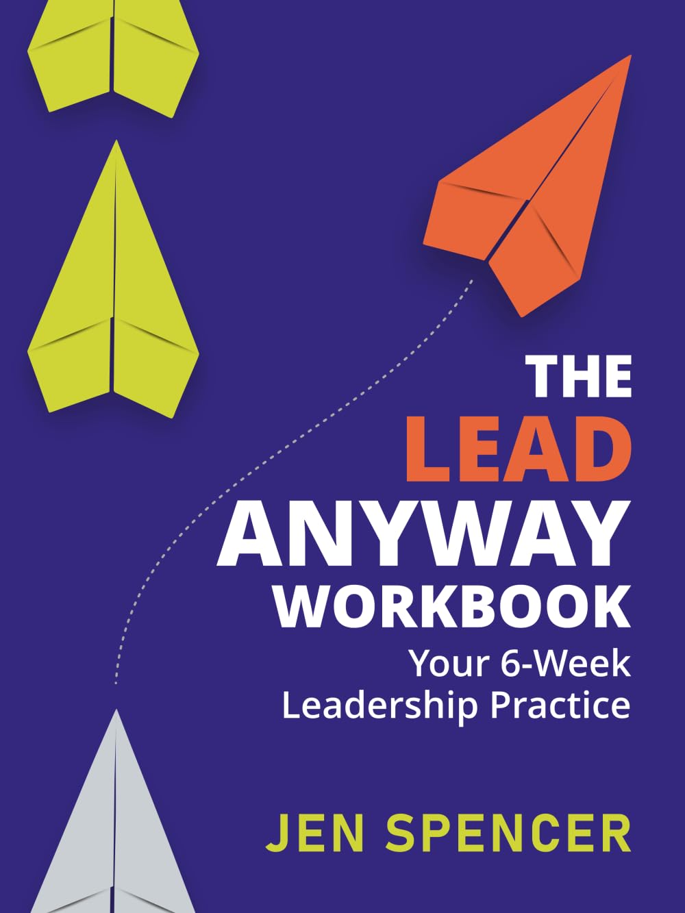 The Lead Anyway Workbook: Your 6-Week Leadership Practice