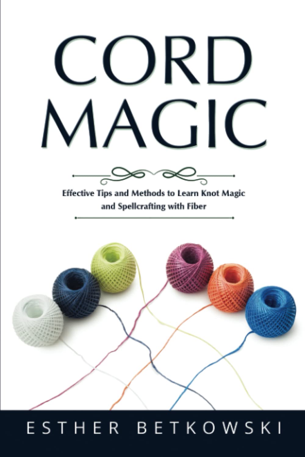 Cord Magic: Effective Tips and Methods to Learn Knot Magic and Spellcrafting with Fiber