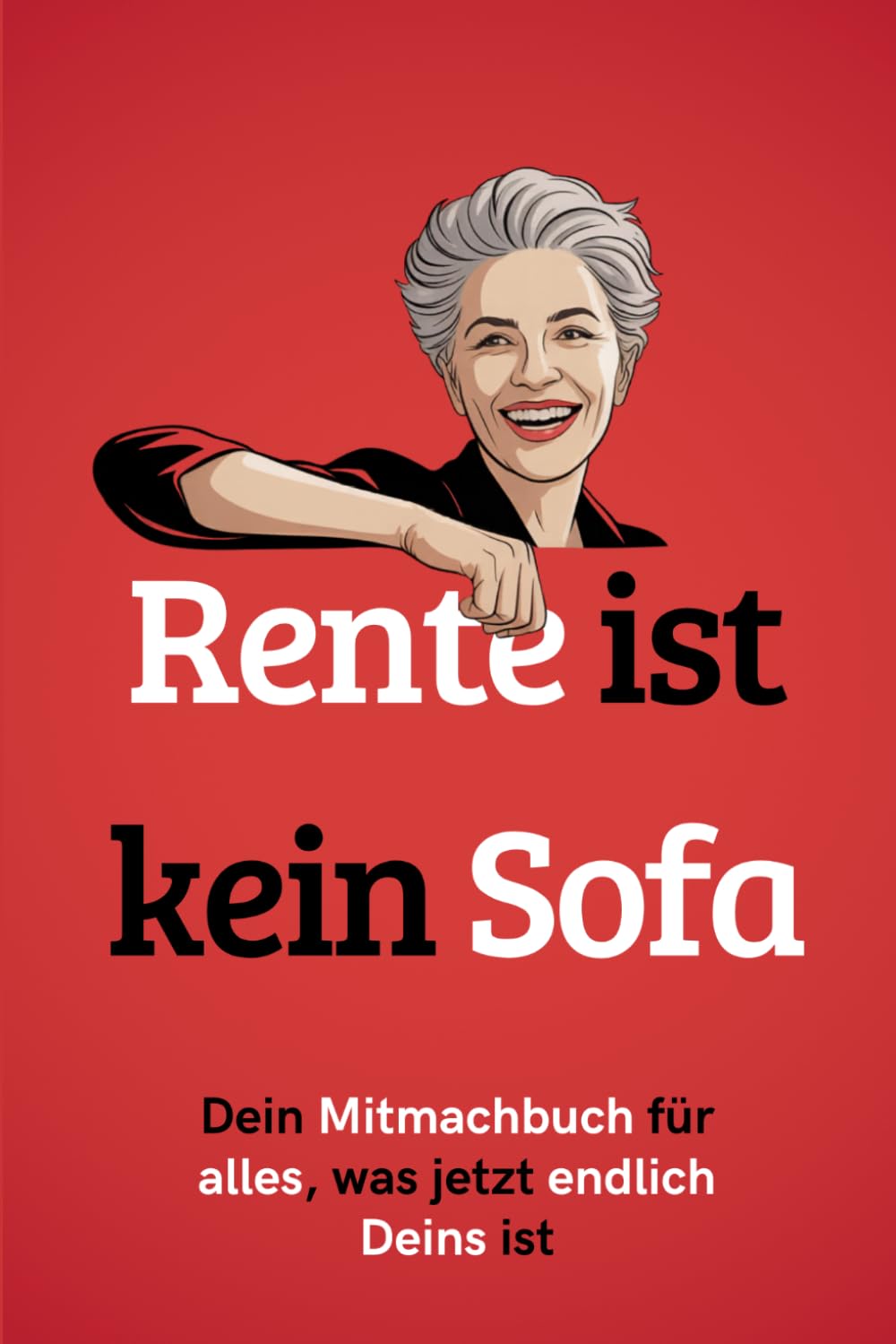 Rente ist kein Sofa: Dein Mitmachbuch für alles, was jetzt endlich deins ist