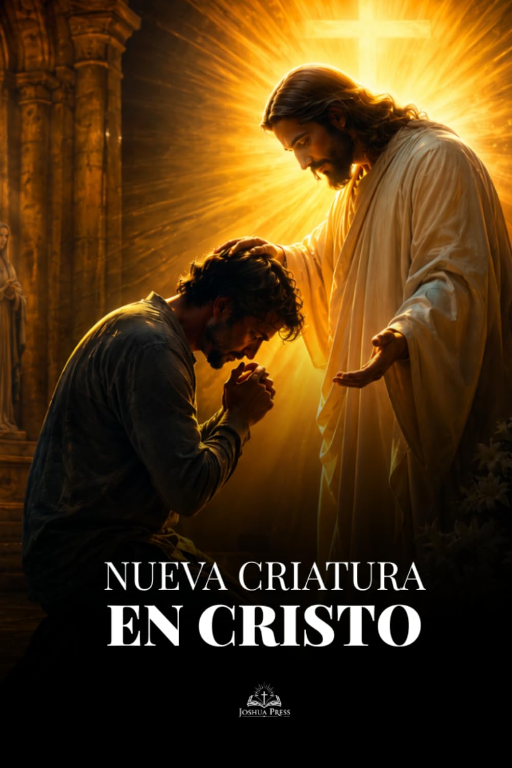 Nueva Criatura en Cristo: Un camino católico de transformación interior, oración, gracia y santidad para vivir en Cristo