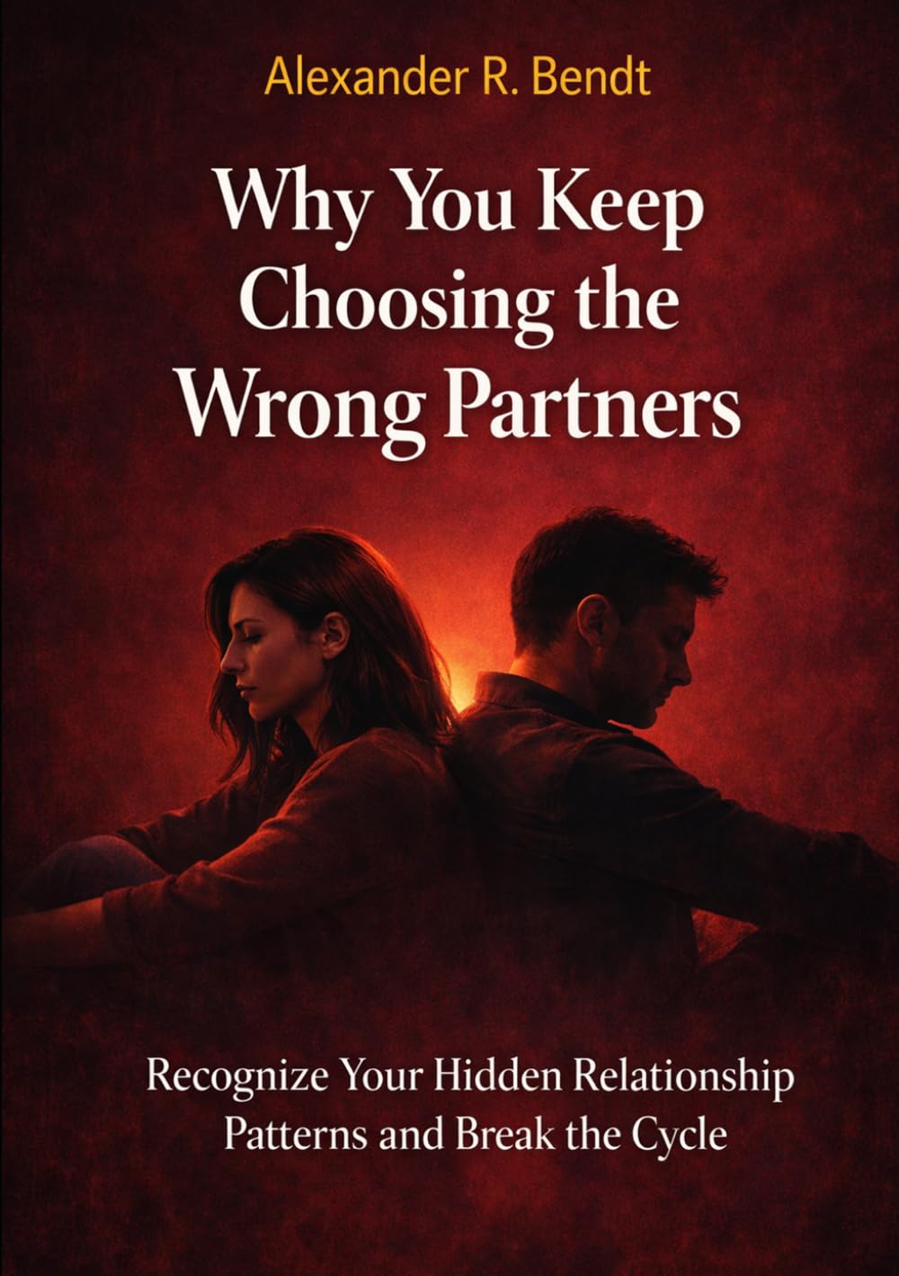 Why You Keep Choosing the Wrong Partners: Recognize Your Hidden Relationship Patterns and Break the Cycle (Relationships, Self-Worth & Inner Patterns)