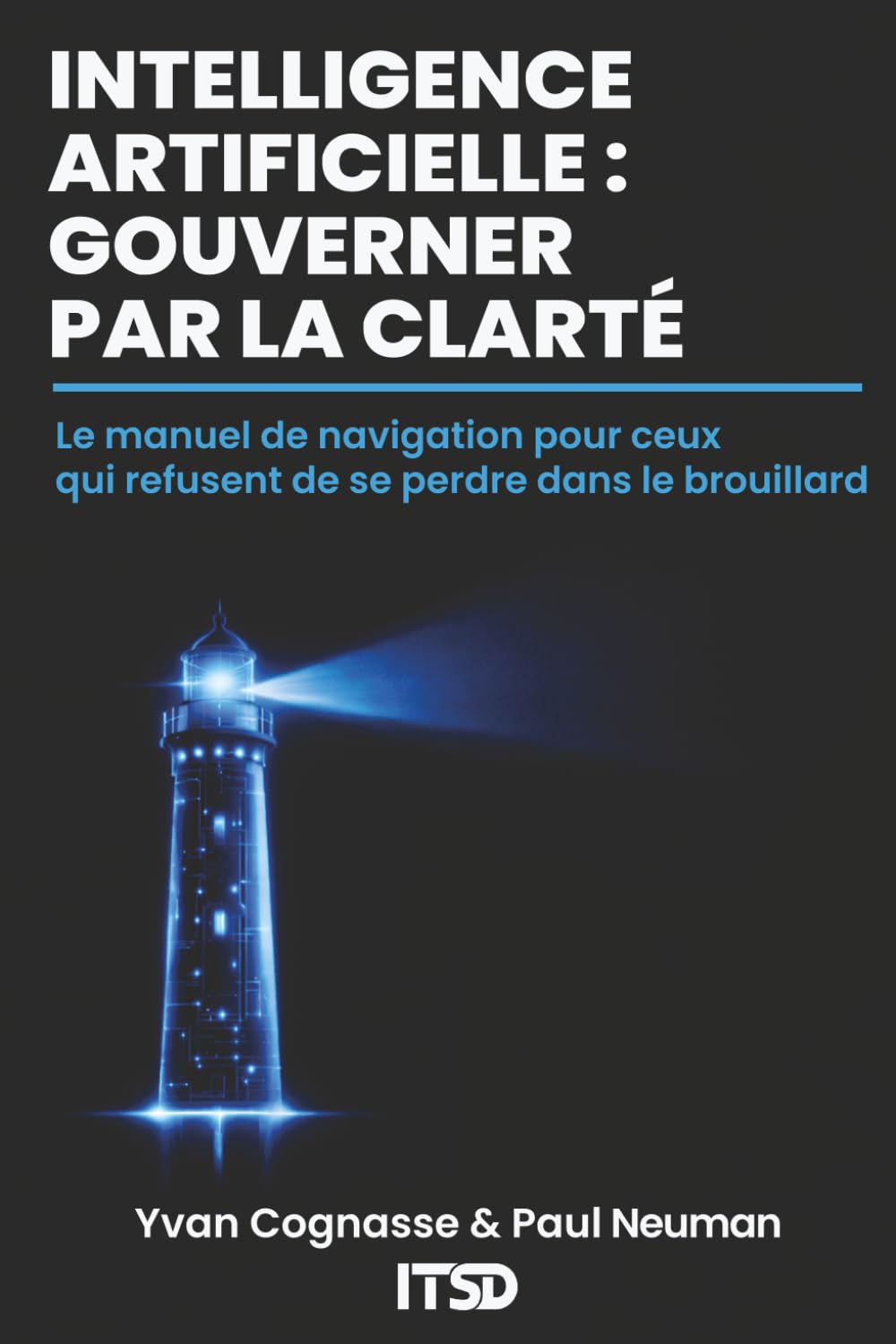 INTELLIGENCE ARTIFICIELLE : GOUVERNER PAR LA CLARTÉ: Le manuel de navigation pour ceux qui refusent de se perdre dans le brouillard