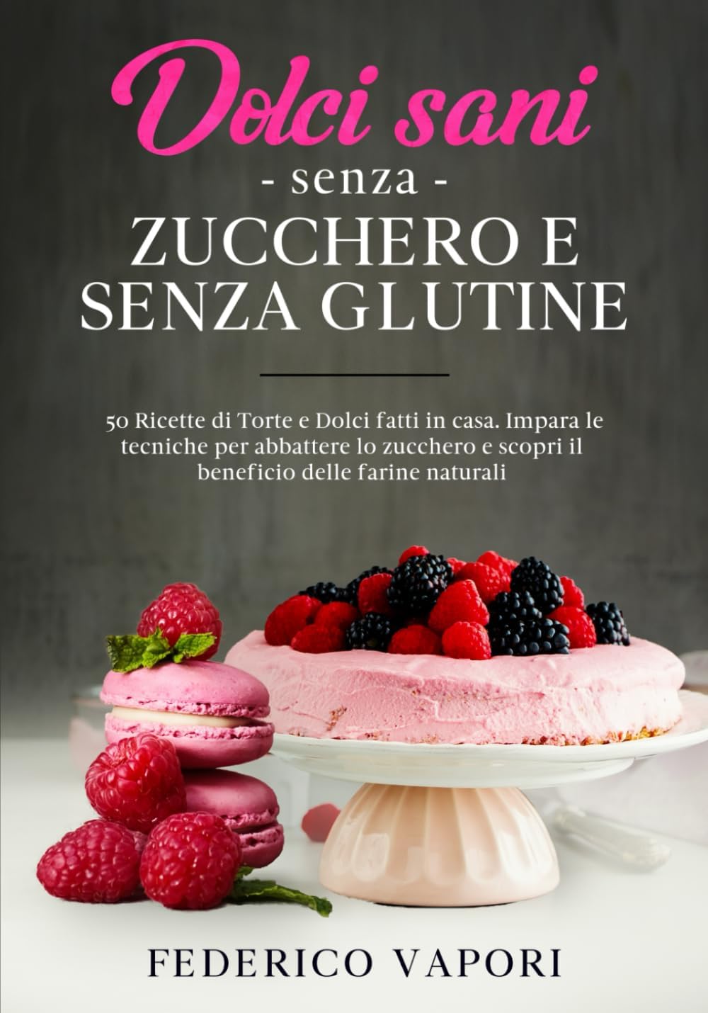 Dolci sani senza zucchero e senza glutine: 50 Ricette di Torte e Dolci fatti in casa. Impara le tecniche per abbattere lo zucchero e scopri il beneficio delle Farine Naturali