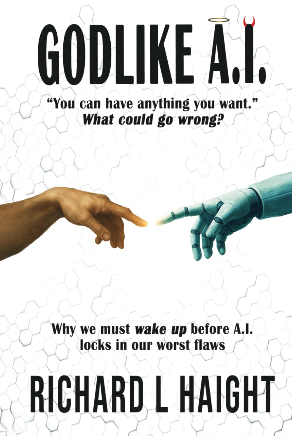 GODLIKE A.I.: "You can have anything you want.”—What could go wrong? Why we must wake up before A.I. locks in our worst flaws