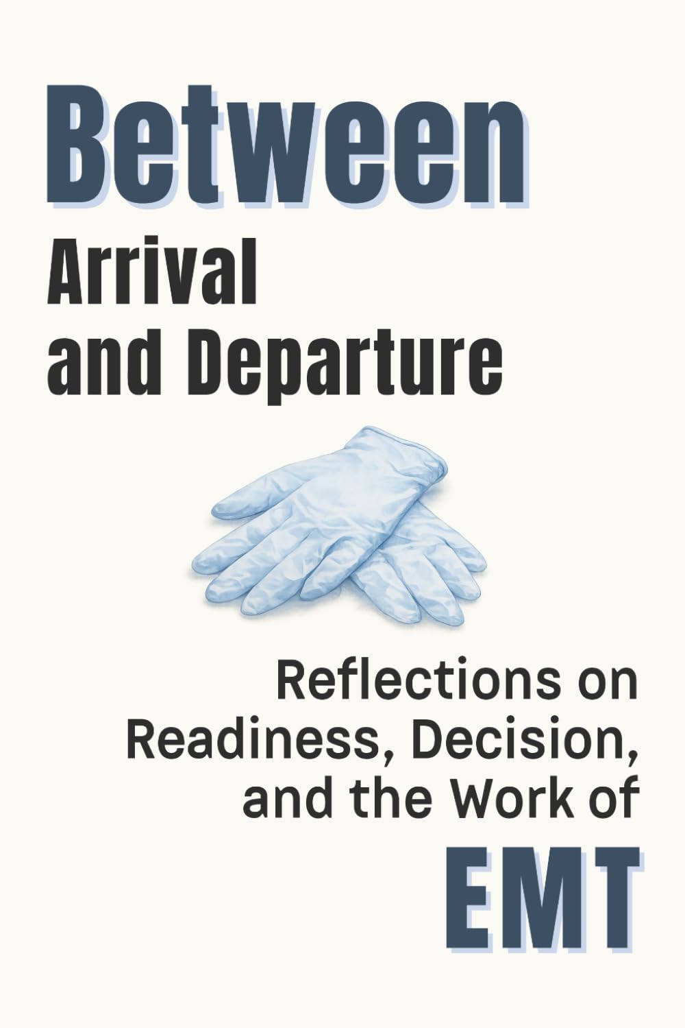 Between Arrival and Departure: Reflections on Readiness, Decision, and the Work of Emergency Medical Services (Professional Reflections Series)