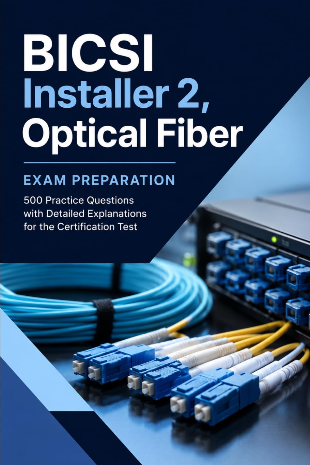 BICSI Installer 2, Optical Fiber - Exam Preparation: 500 Practice Questions with Detailed Explanations for the Certification Test