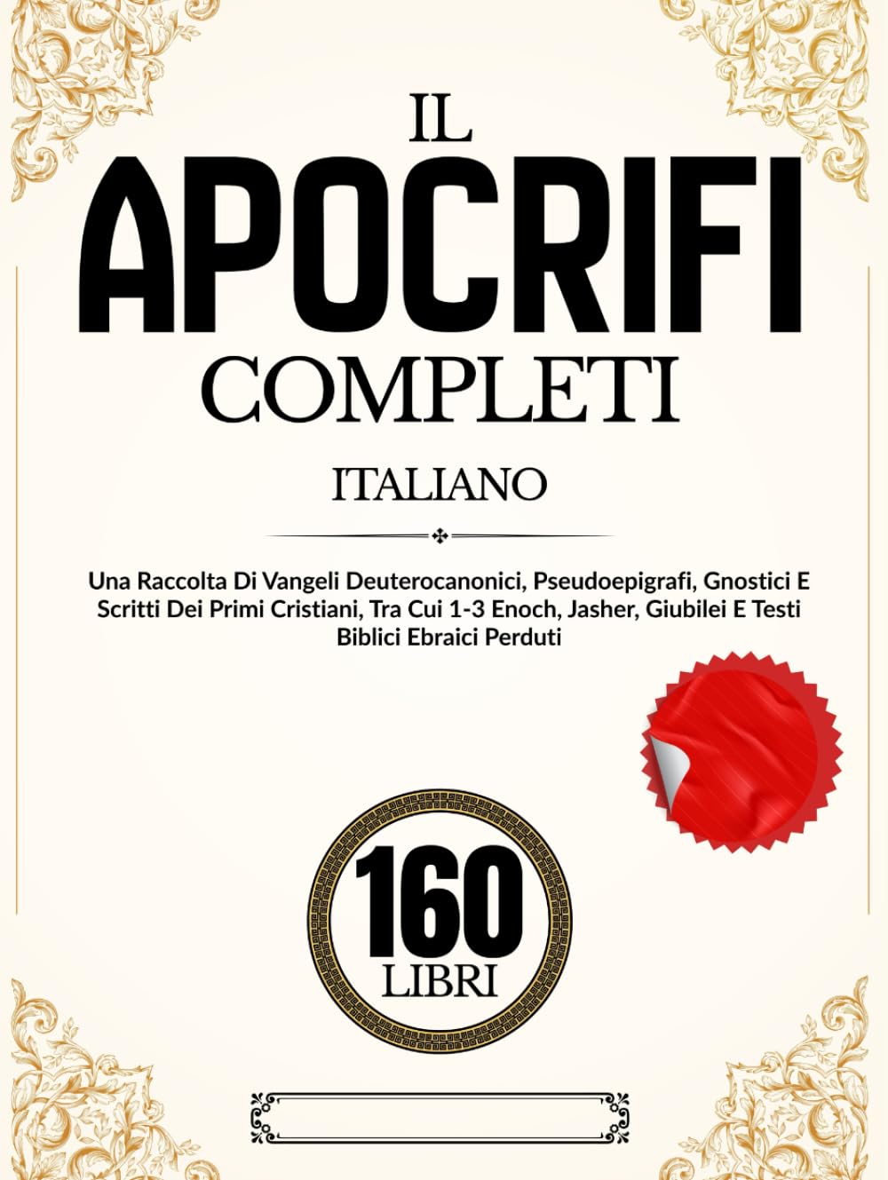 Gli Apocrifi 160 Libri In Italiano: Una Raccolta Di Vangeli Deuterocanonici, Pseudoepigrafi, Gnostici E Scritti Dei Primi Cristiani, Tra Cui 1-3 Enoch, Jasher, Giubilei E Testi Biblici Ebraici Perduti