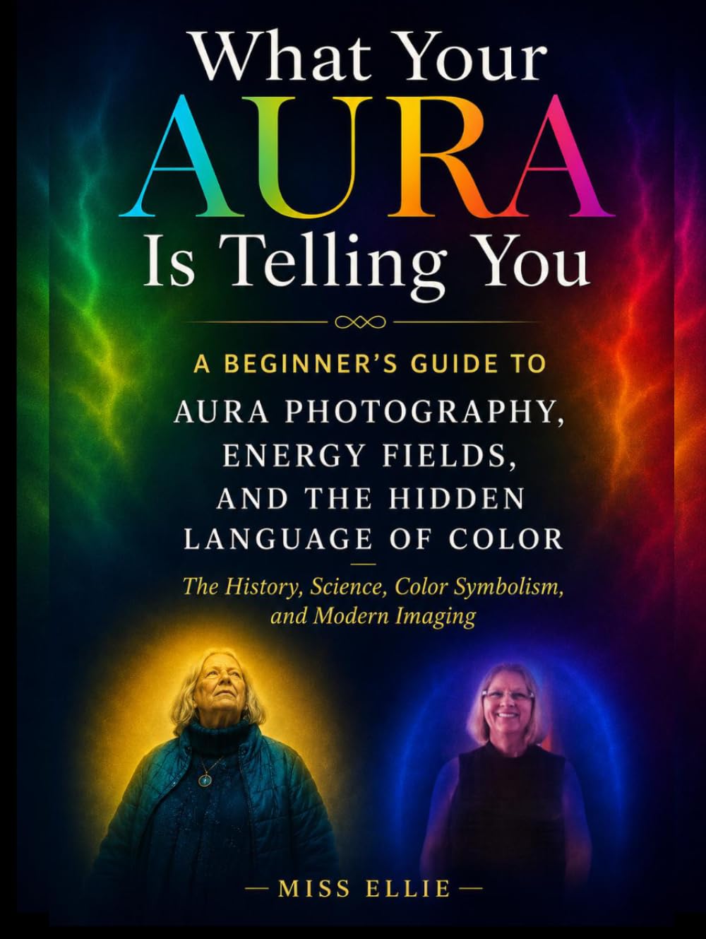 What Your Aura Is Telling You, A Beginner's Guide to Aura Photography, Energy Fields, and the Hidden Language of Color: The History, Science, Color Symbolism, and Modern Imaging