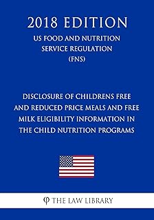 Disclosure of Childrens Free and Reduced Price Meals and Free Milk Eligibility Information in the Child Nutrition Programs (US Food and Nutrition Service Regulation) (FNS) (2018 Edition)