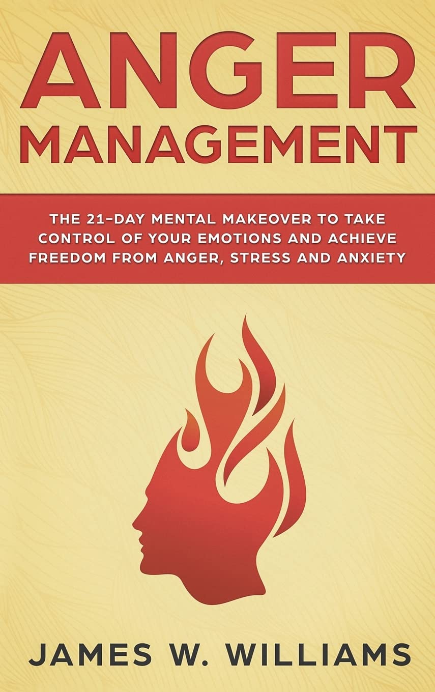 Anger Management: The 21-Day Mental Makeover to Take Control of Your Emotions and Achieve Freedom from Anger, Stress, and Anxiety (Practical Emotional Intelligence)