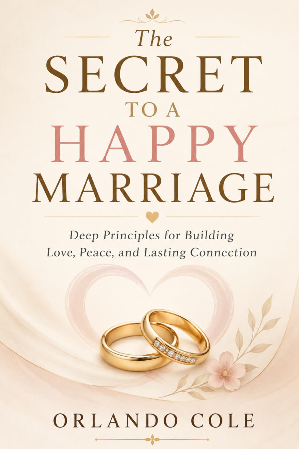 The Secret to a Happy Marriage: Deep Principles for Building Love, Peace, and Lasting Connection