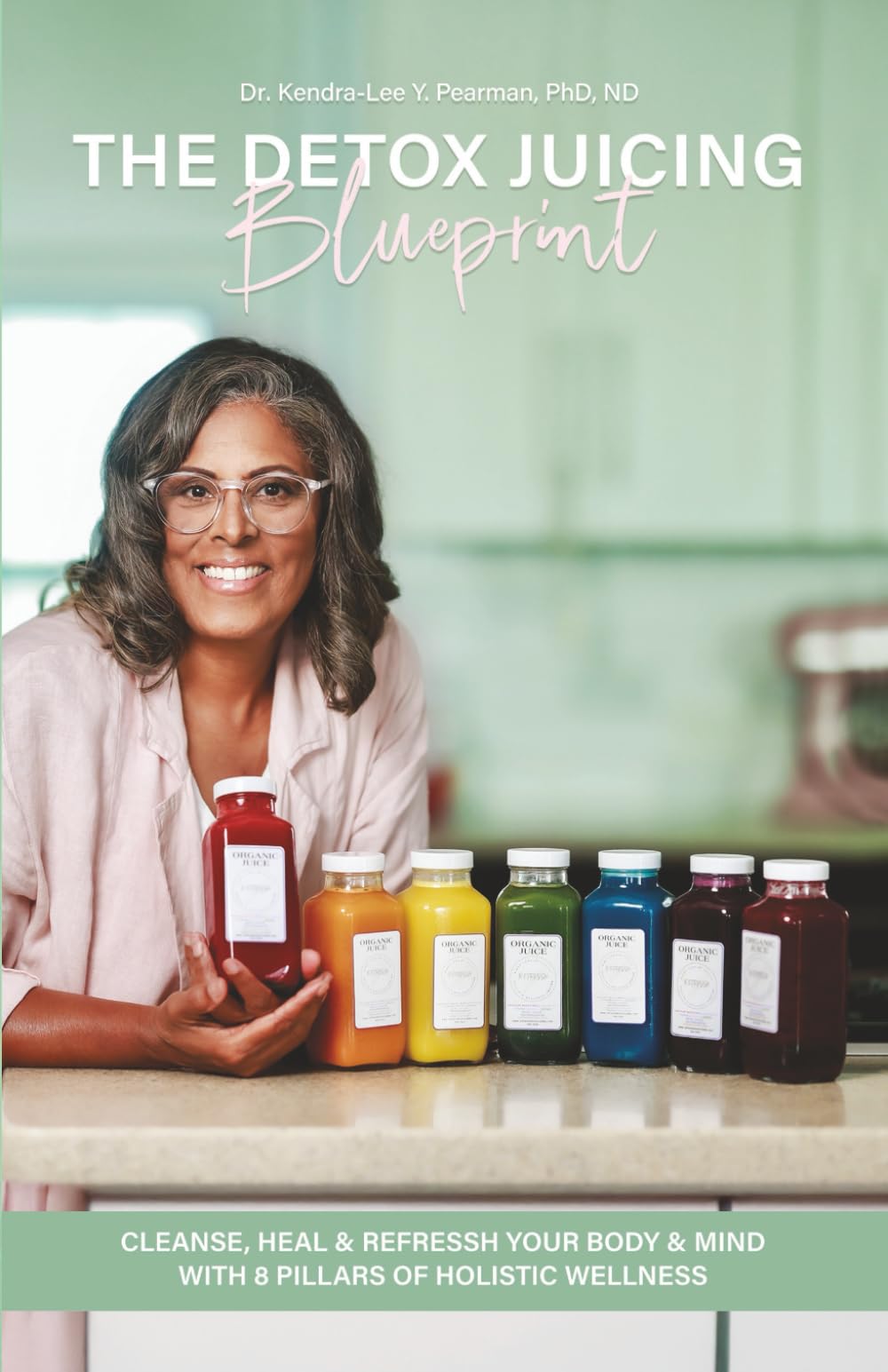 The Detox Juicing Blueprint: Cleanse, Heal, and REFRESSH Your Body & Mind with 8 Pillars of Holistic Wellness