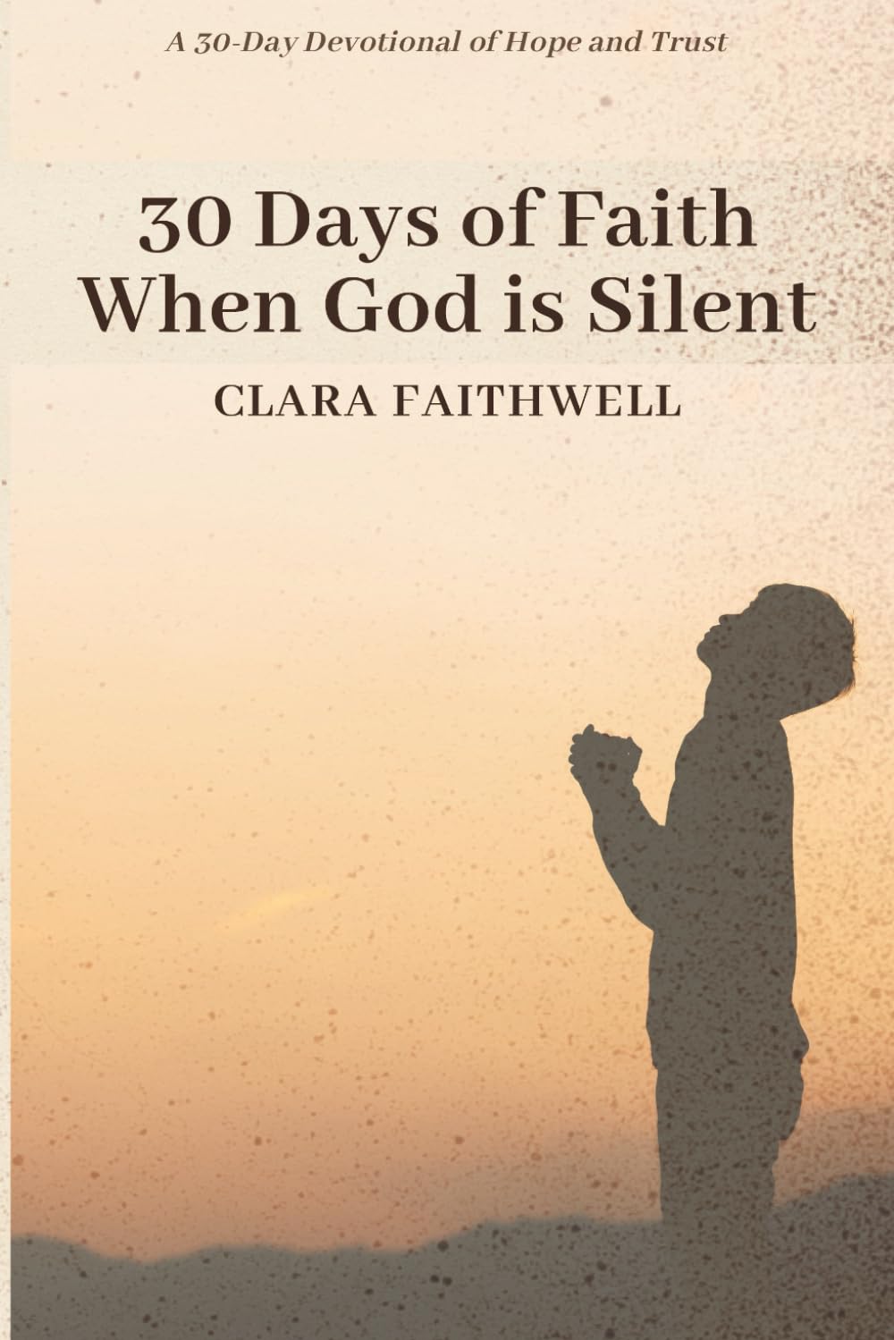 30 Days of Faith When God Is Silent: A 30-Day Devotional of Hope and Trust