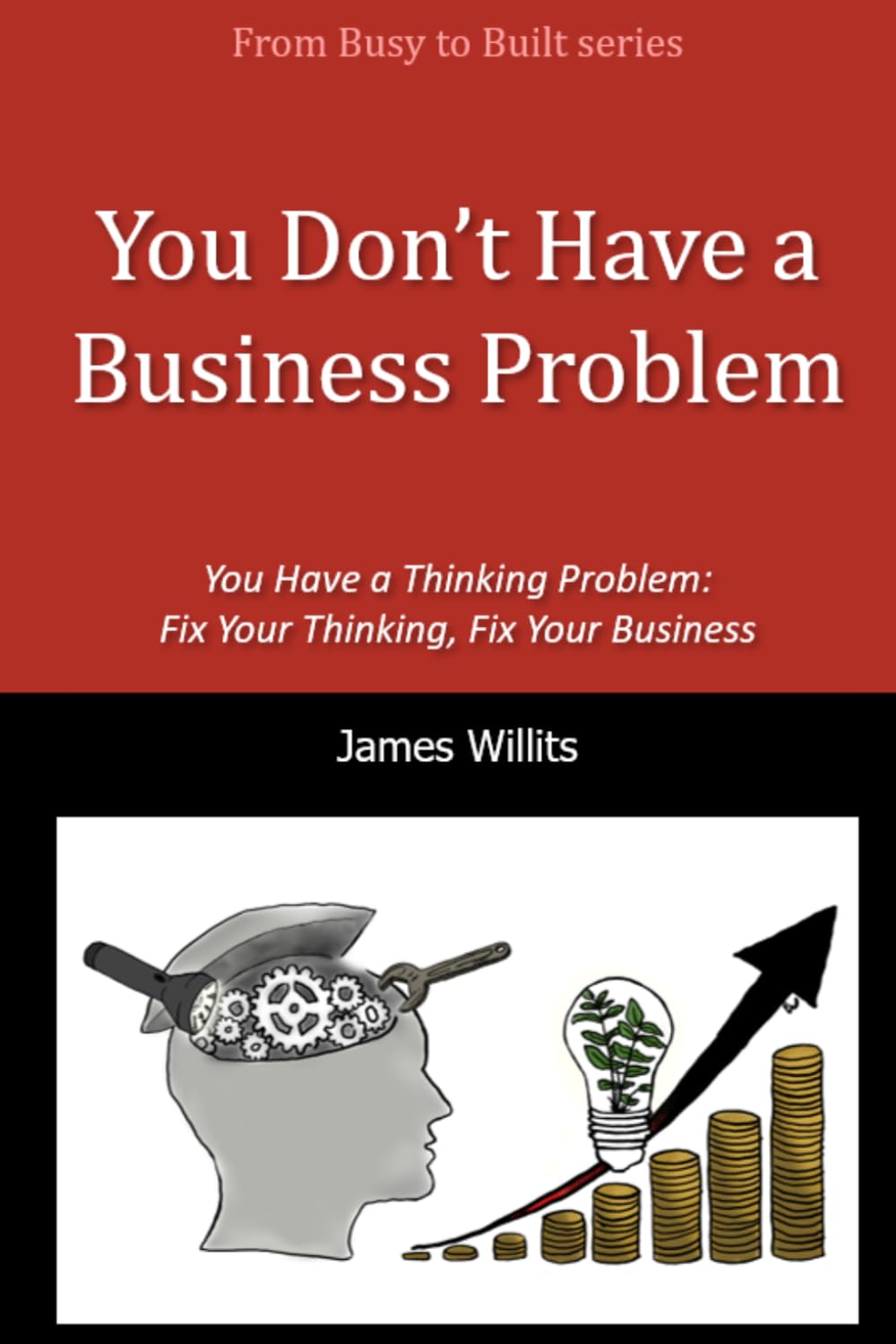 You Don’t Have a Business Problem: You Have a Thinking Problem—Fix Your Thinking, Fix Your Business