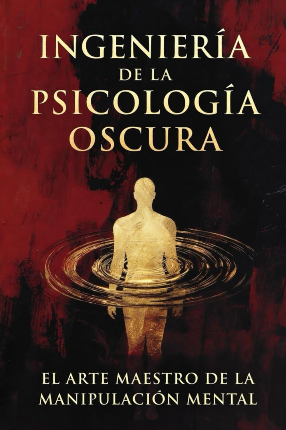 INGENIERÍA DE LA PSICOLOGÍA OSCURA: El Arte Maestro de la Manipulación Mental, la Persuasión Subliminal y el Hacking del Comportamiento Humano.