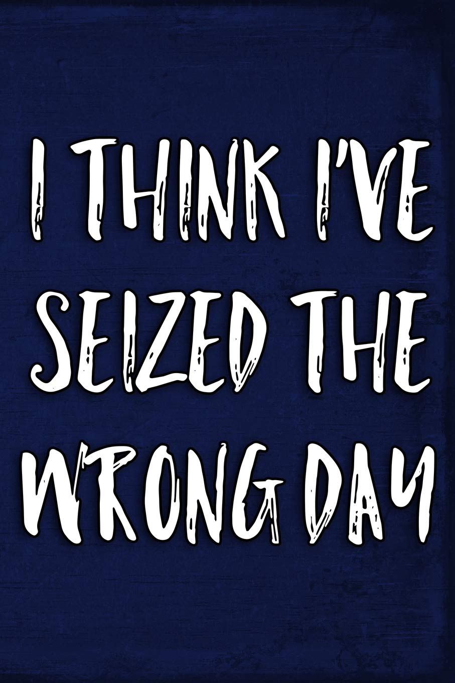 I Think I've Seized The Wrong Day