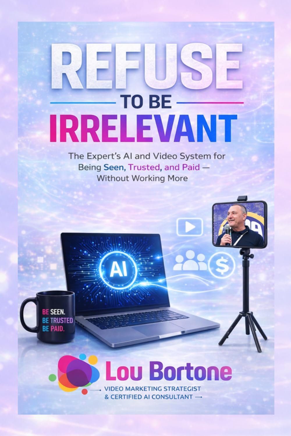 Refuse to Be Irrelevant: The New AI & Video System for Being Seen, Trusted, and Paid in the Age of AI