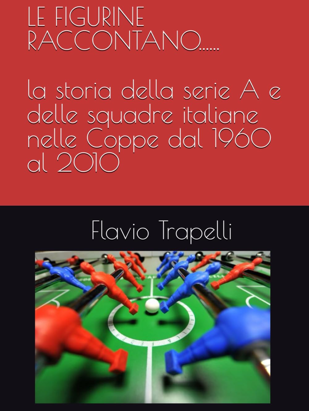 LE FIGURINE RACONTANO...: LA SERIE A E LE ITALIANE NELLE COPPE FINO AL 2010 (LE FIGURINE RACCONTANO LA STORIA DEL CALCIO ITALIANO DAL 1960 AL 2010)