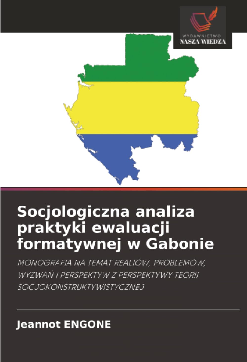 Socjologiczna analiza praktyki ewaluacji formatywnej w Gabonie: MONOGRAFIA NA TEMAT REALIÓW, PROBLEMÓW, WYZWA¿ I PERSPEKTYW Z PERSPEKTYWY TEORII SOCJOKONSTRUKTYWISTYCZNEJ