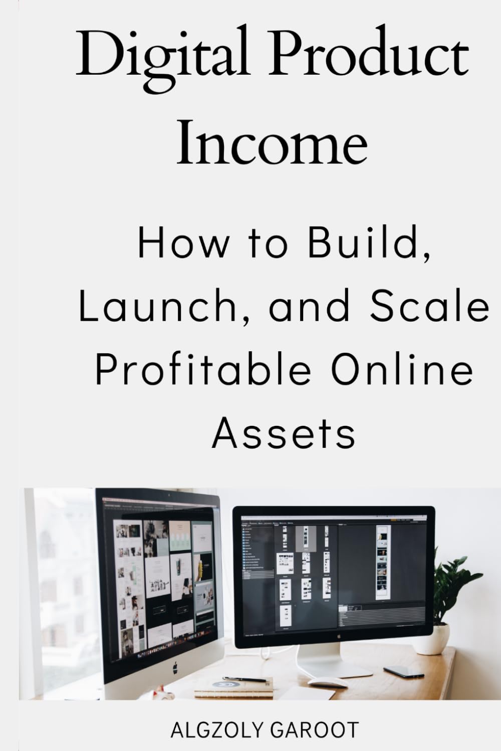Digital Product Income: How to Build, Launch, and Scale Profitable Online Assets: The Complete Guide to Creating and Growing Income-Generating Digital Products