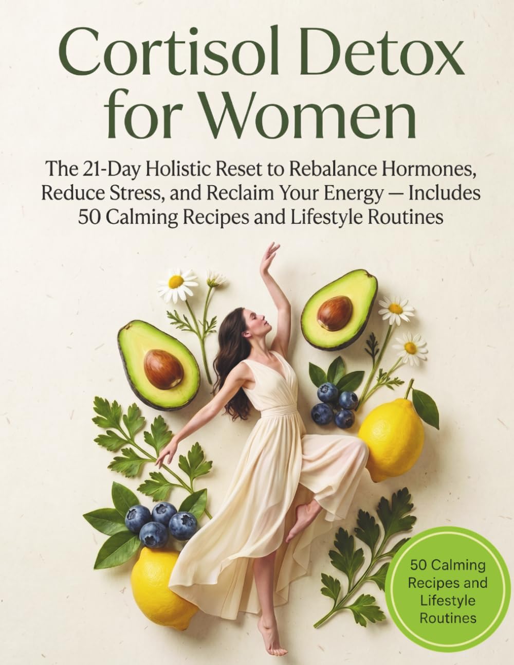 Cortisol Detox for Women: The 21-Day Holistic Reset to Rebalance Hormones, Reduce Stress, and Reclaim Your Energy - Includes 50 Calming Recipes and Lifestyle Routines