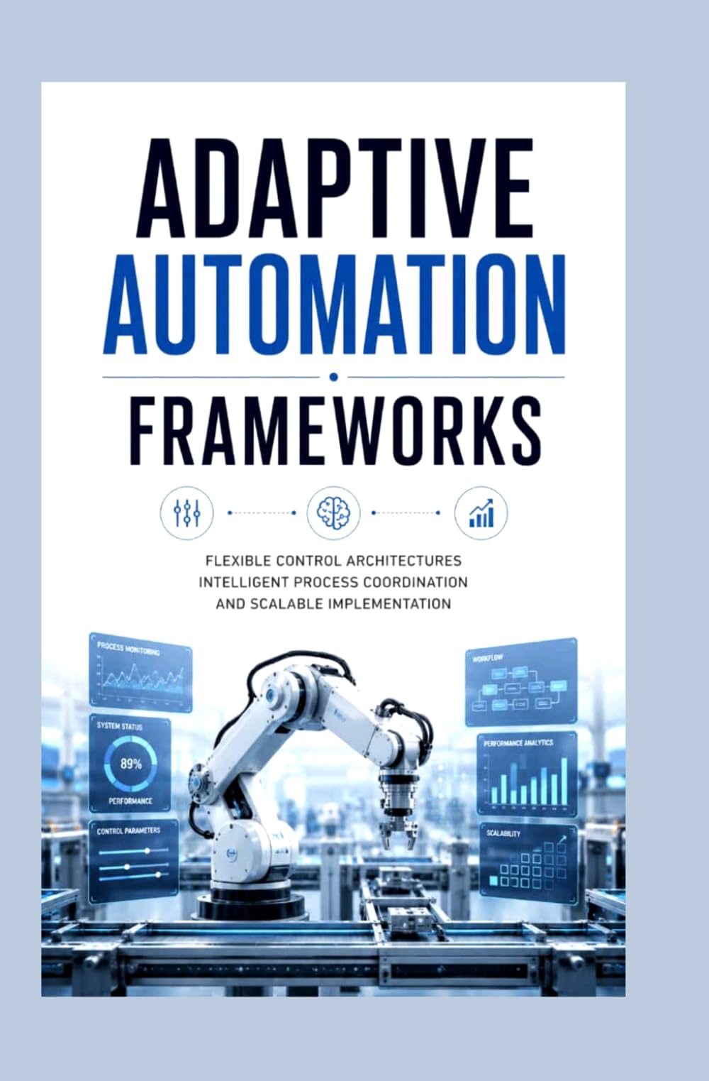 ADAPTIVE AUTOMATION FRAMEWORKS: Flexible control architectures intelligent process coordination and scalable implementation